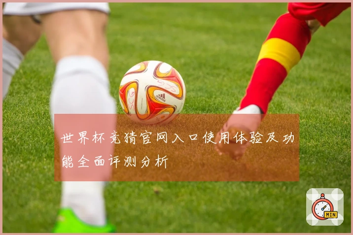 世界杯竞猜官网入口使用体验及功能全面评测分析