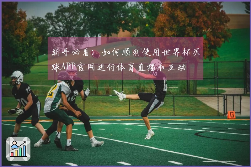 新手必看：如何顺利使用世界杯买球APP官网进行体育直播和互动
