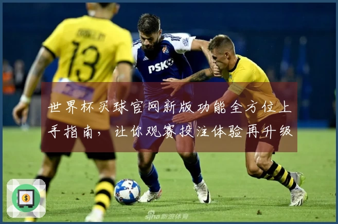 世界杯买球官网新版功能全方位上手指南，让你观赛投注体验再升级