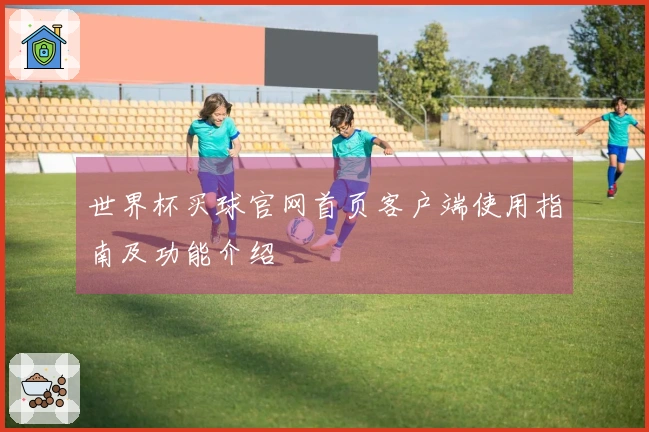 世界杯买球官网首页客户端使用指南及功能介绍
