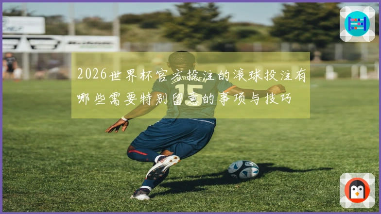 2026世界杯官方投注的滚球投注有哪些需要特别留意的事项与技巧