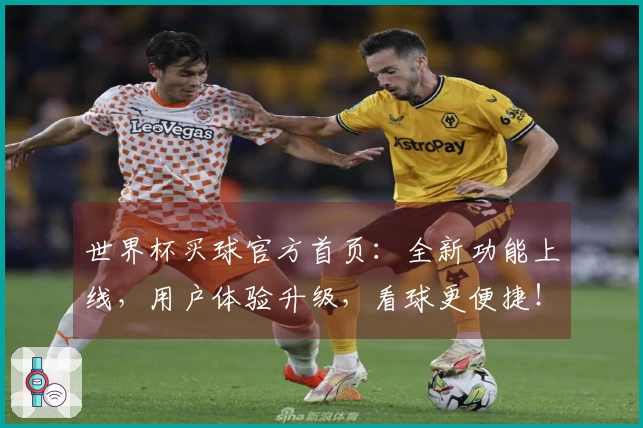 世界杯买球官方首页:全新功能上线,用户体验升级,看球更便捷!