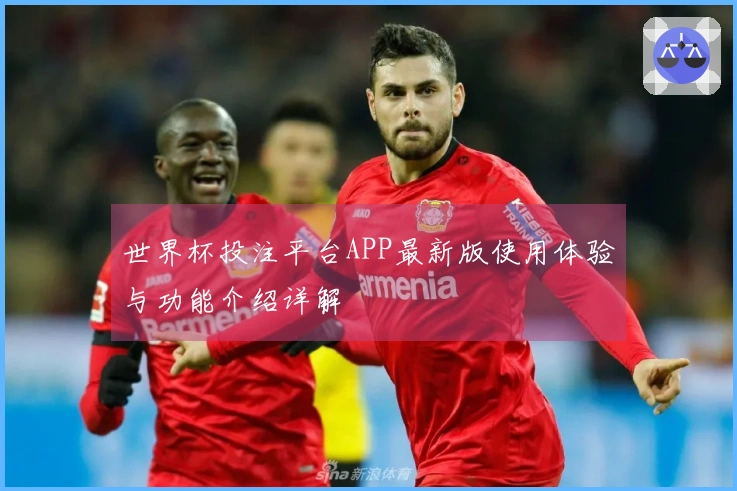 世界杯投注平台APP最新版使用体验与功能介绍详解