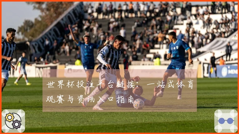 世界杯投注平台链接：一站式体育观赛与资讯入口指南