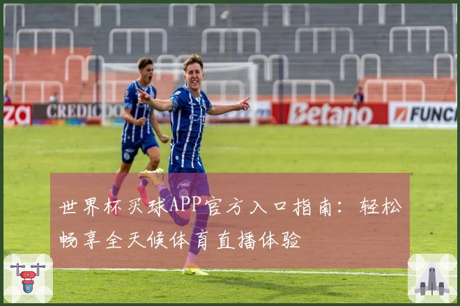 世界杯买球APP官方入口指南：轻松畅享全天候体育直播体验