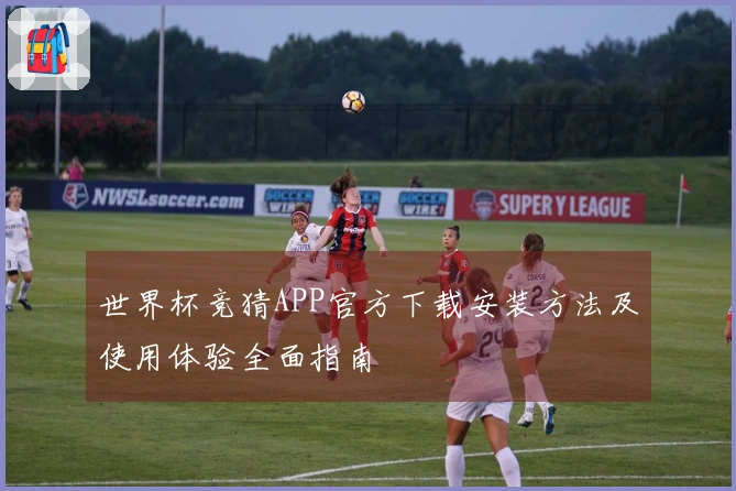 世界杯竞猜APP官方下载安装方法及使用体验全面指南