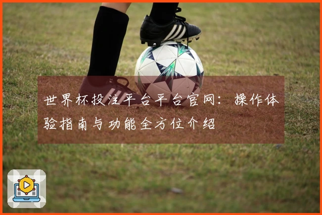 世界杯投注平台平台官网:操作体验指南与功能全方位介绍