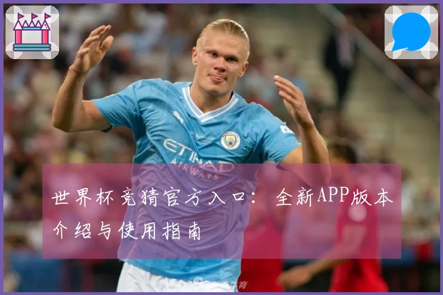 世界杯竞猜官方入口：全新APP版本介绍与使用指南