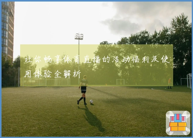 让你畅享体育直播的活动福利及使用体验全解析