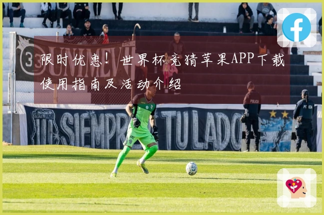 限时优惠！世界杯竞猜苹果APP下载使用指南及活动介绍