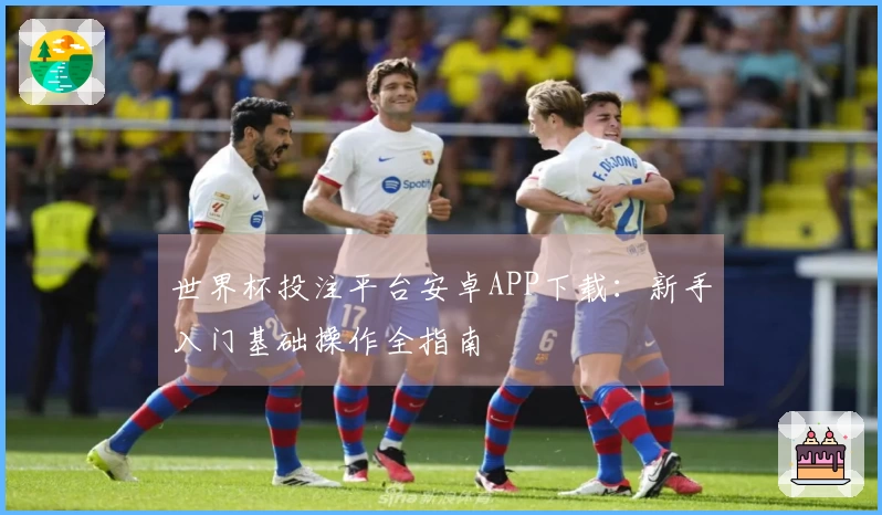 世界杯投注平台安卓APP下载：新手入门基础操作全指南