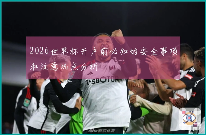 2026世界杯开户前必知的安全事项和注意坑点分析