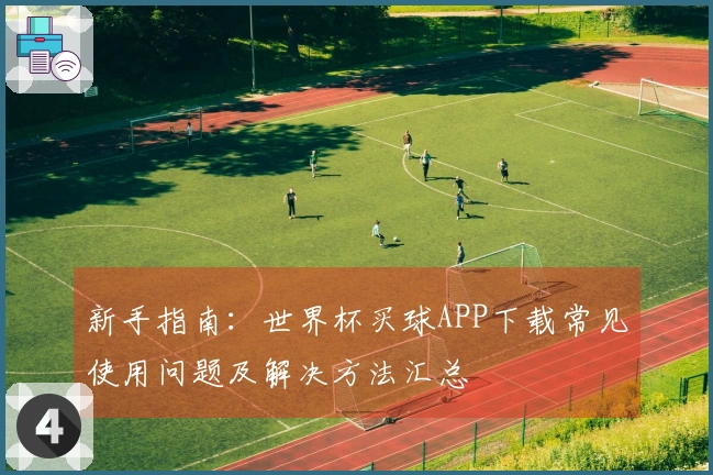 新手指南：世界杯买球APP下载常见使用问题及解决方法汇总