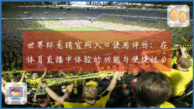 世界杯竞猜官网入口使用评价：在体育直播中体验的功能与便捷性分析
