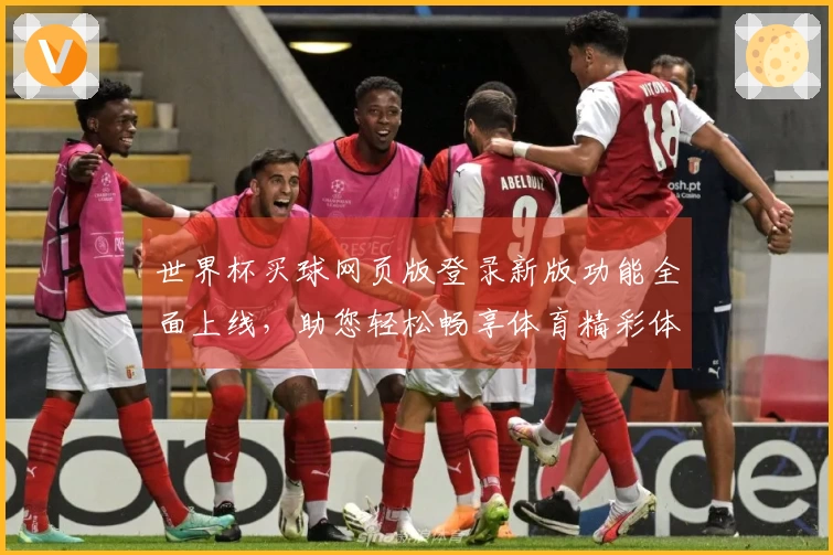 世界杯买球网页版登录新版功能全面上线，助您轻松畅享体育精彩体验