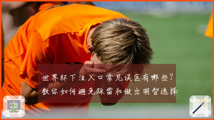 世界杯下注入口常见误区有哪些？教你如何避免踩雷和做出明智选择