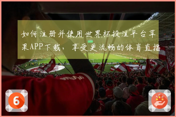 如何注册并使用世界杯投注平台苹果APP下载，享受更流畅的体育直播体验